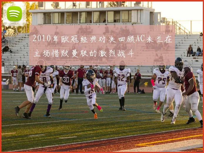 2010年欧冠经典对决回顾AC米兰在主场惜败曼联的激烈战斗