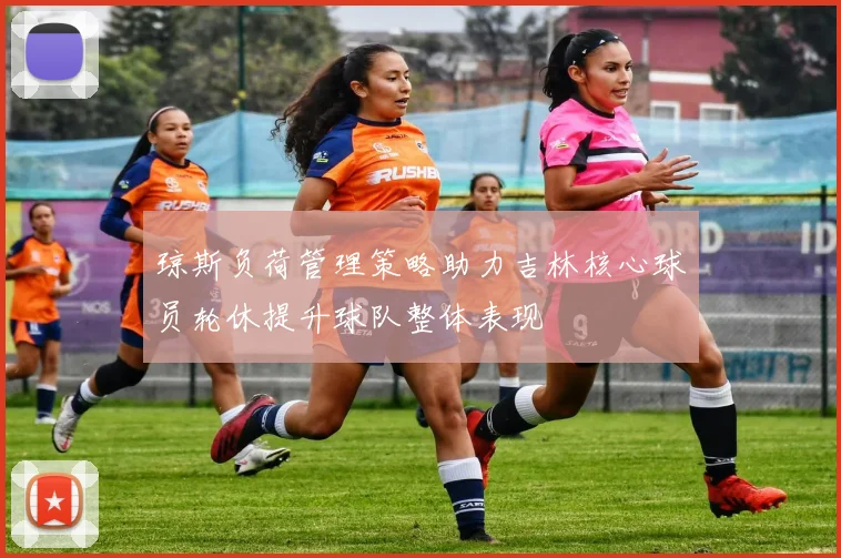 琼斯负荷管理策略助力吉林核心球员轮休提升球队整体表现